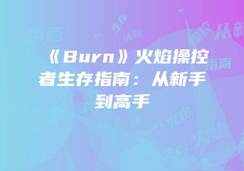 《Burn》火焰操控者生存指南：从新手到高手