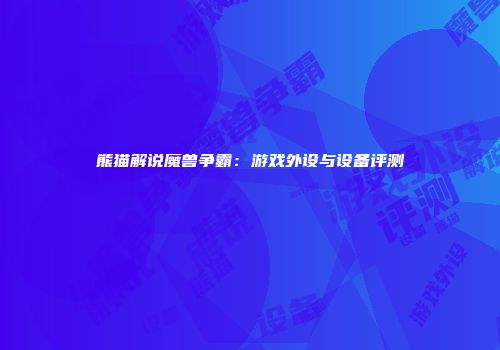 熊猫解说魔兽争霸：游戏外设与设备评测