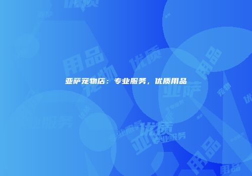 亚萨宠物店：专业服务，优质用品