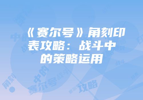 《赛尔号》角刻印表攻略：战斗中的策略运用