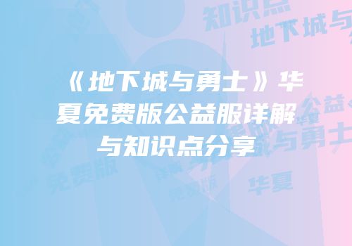 《地下城与勇士》华夏免费版公益服详解与知识点分享