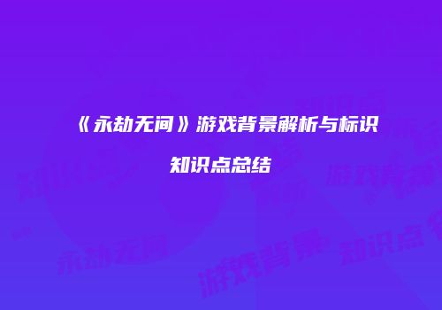 《永劫无间》游戏背景解析与标识知识点总结