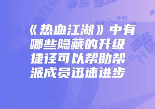 《热血江湖》中有哪些隐藏的升级捷径可以帮助帮派成员迅速进步
