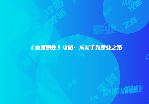 《皇图霸业》攻略：从新手到霸业之路