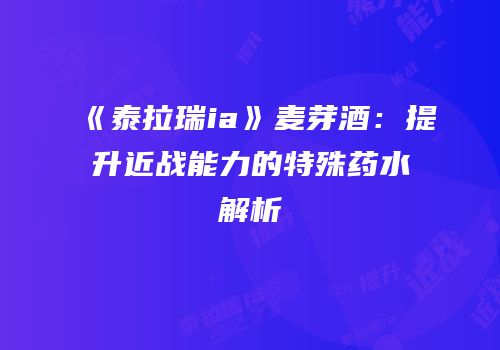 《泰拉瑞ia》麦芽酒：提升近战能力的特殊药水解析