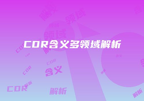 CDR含义多领域解析