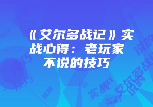 《艾尔多战记》实战心得：老玩家不说的技巧
