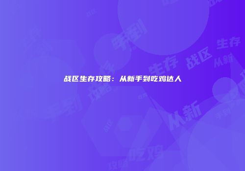 战区生存攻略：从新手到吃鸡达人