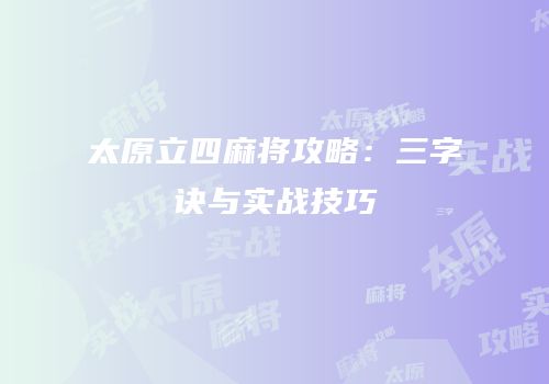 太原立四麻将攻略：三字诀与实战技巧