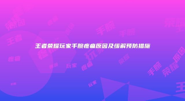 王者荣耀玩家手腕疼痛原因及缓解预防措施
