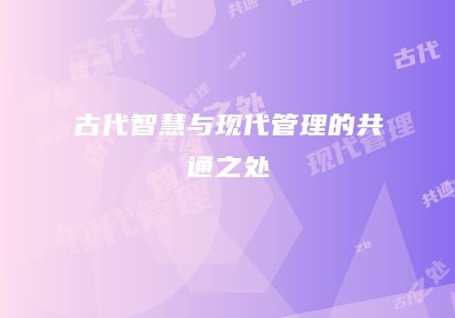 古代智慧与现代管理的共通之处