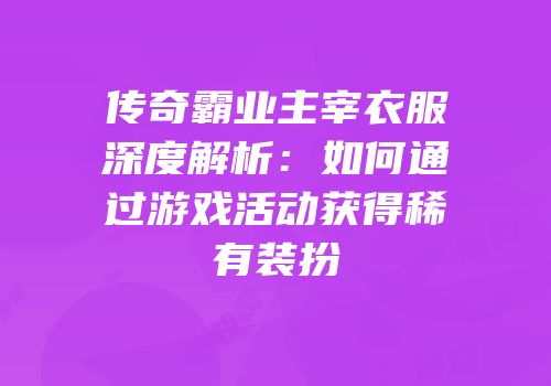 传奇霸业主宰衣服深度解析：如何通过游戏活动获得稀有装扮