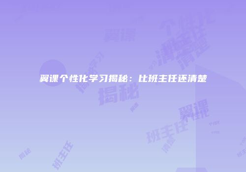 翼课个性化学习揭秘：比班主任还清楚