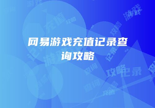 网易游戏充值记录查询攻略
