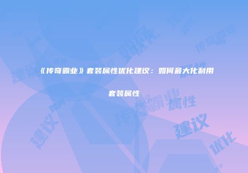 《传奇霸业》套装属性优化建议：如何最大化利用套装属性