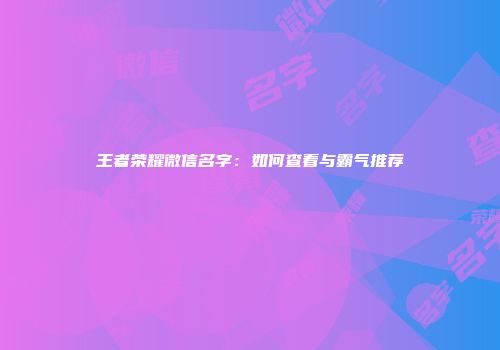 王者荣耀微信名字：如何查看与霸气推荐