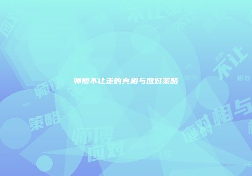 师傅不让走的真相与应对策略