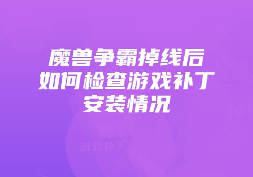魔兽争霸掉线后如何检查游戏补丁安装情况