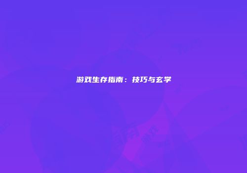 游戏生存指南：技巧与玄学