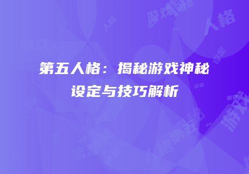第五人格：揭秘游戏神秘设定与技巧解析