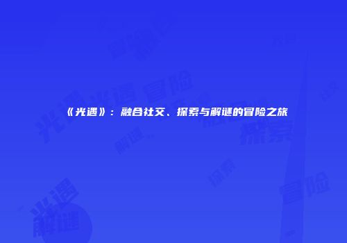 《光遇》：融合社交、探索与解谜的冒险之旅