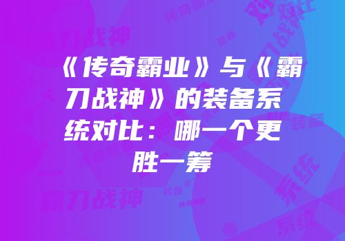 《传奇霸业》与《霸刀战神》的装备系统对比：哪一个更胜一筹