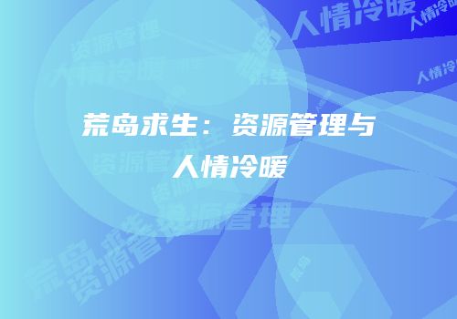 荒岛求生：资源管理与人情冷暖