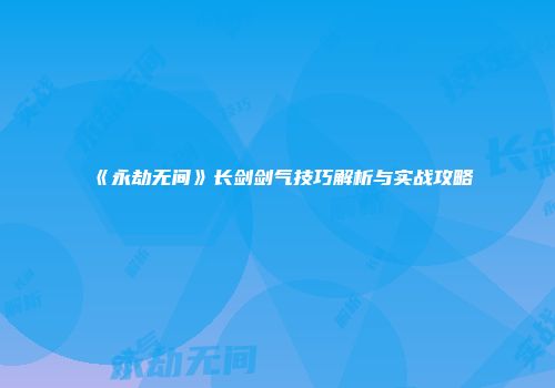 《永劫无间》长剑剑气技巧解析与实战攻略