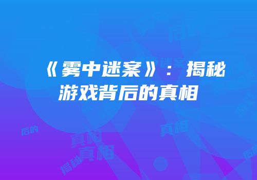 《雾中迷案》：揭秘游戏背后的真相