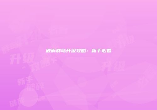 破碎群岛升级攻略：新手必看