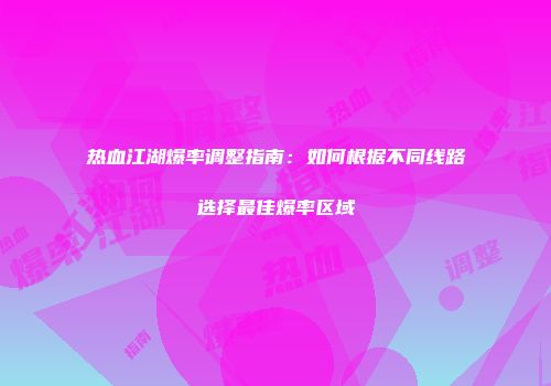热血江湖爆率调整指南：如何根据不同线路选择最佳爆率区域