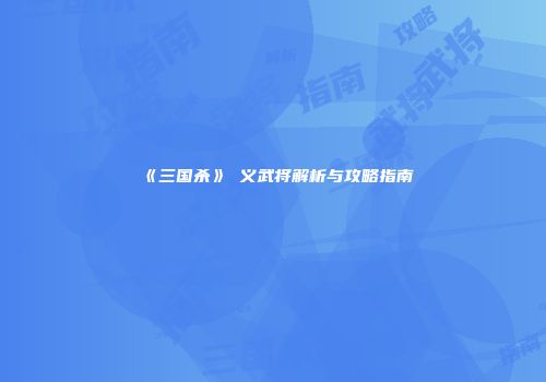 《三国杀》麹义武将解析与攻略指南