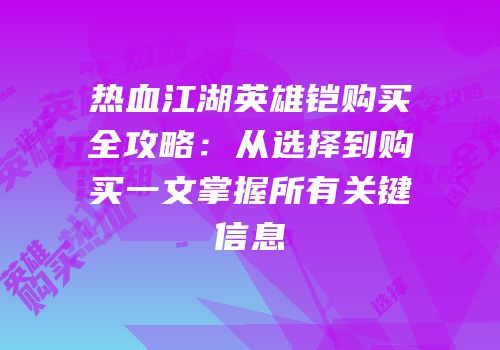 热血江湖英雄铠购买全攻略：从选择到购买一文掌握所有关键信息