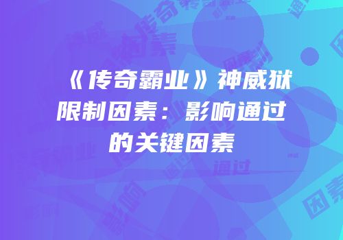 《传奇霸业》神威狱限制因素：影响通过的关键因素