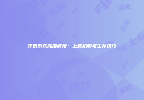 弹幕游戏深度解析：上瘾机制与生存技巧