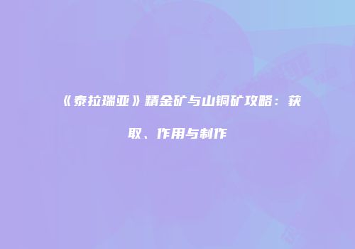《泰拉瑞亚》精金矿与山铜矿攻略：获取、作用与制作