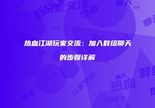 热血江湖玩家交流：加入群组聊天的步骤详解