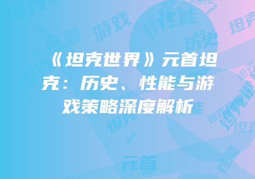 《坦克世界》元首坦克：历史、性能与游戏策略深度解析