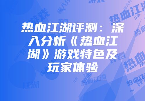 热血江湖评测：深入分析《热血江湖》游戏特色及玩家体验