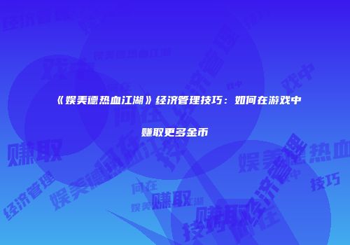 《娱美德热血江湖》经济管理技巧：如何在游戏中赚取更多金币