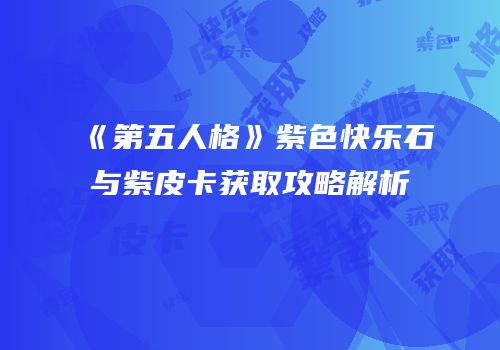 《第五人格》紫色快乐石与紫皮卡获取攻略解析