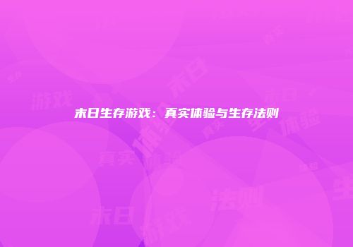 末日生存游戏：真实体验与生存法则