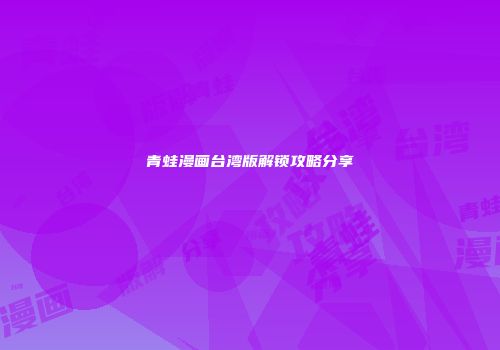 青蛙漫画台湾版解锁攻略分享