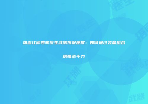 热血江湖四转医生武器搭配建议:如何通过装备组合增强战斗力