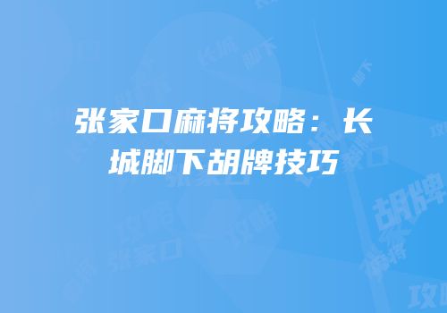 张家口麻将攻略：长城脚下胡牌技巧