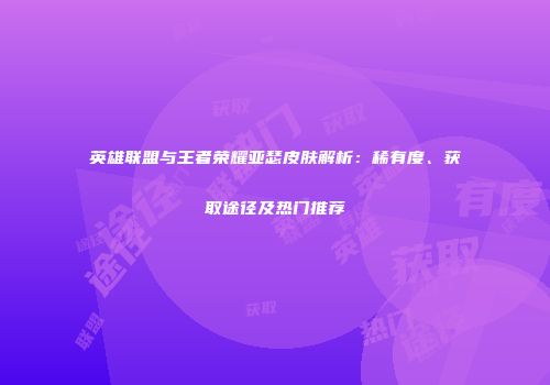 英雄联盟与王者荣耀亚瑟皮肤解析：稀有度、获取途径及热门推荐