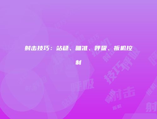 射击技巧：站稳、瞄准、呼吸、扳机控制