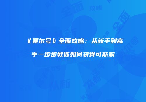 《赛尔号》全面攻略：从新手到高手一步步教你如何获得可斯莉