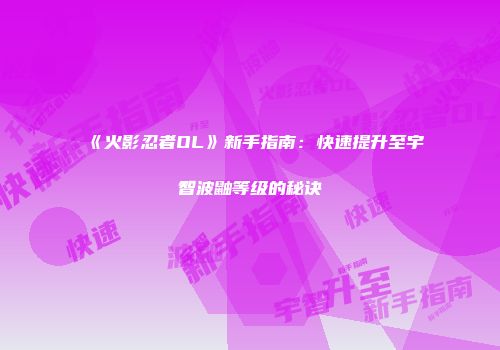 《火影忍者OL》新手指南：快速提升至宇智波鼬等级的秘诀