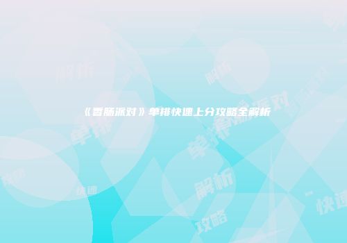 《香肠派对》单排快速上分攻略全解析